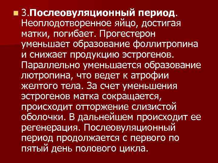 n 3. Послеовуляционный период. Неоплодотворенное яйцо, достигая матки, погибает. Прогестерон уменьшает образование фоллитропина и