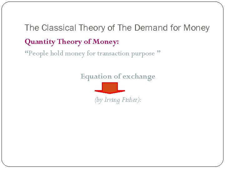 The Classical Theory of The Demand for Money Quantity Theory of Money: “People hold