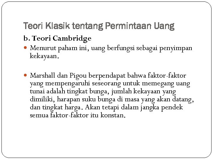 Teori Klasik tentang Permintaan Uang b. Teori Cambridge Menurut paham ini, uang berfungsi sebagai