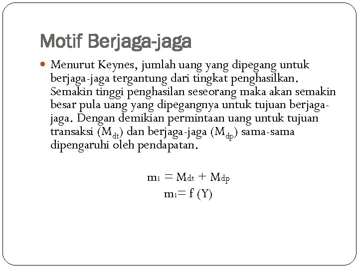 Motif Berjaga-jaga Menurut Keynes, jumlah uang yang dipegang untuk berjaga-jaga tergantung dari tingkat penghasilkan.