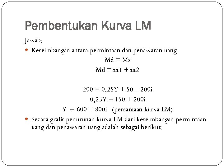 Pembentukan Kurva LM Jawab: Keseimbangan antara permintaan dan penawaran uang Md = Ms Md