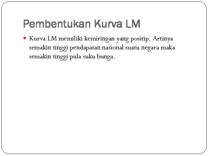 Pembentukan Kurva LM memiliki kemiringan yang positip. Artinya semakin tinggi pendapatan nasional suatu negara