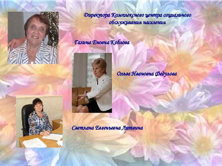 Директора Комплексного центра социального обслуживания населения Галина Еновна Коблова Ольга Ивановна Федулова Светлана Евгеньевна