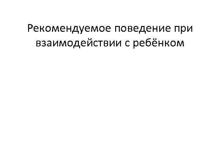 Рекомендуемое поведение при взаимодействии с ребёнком 