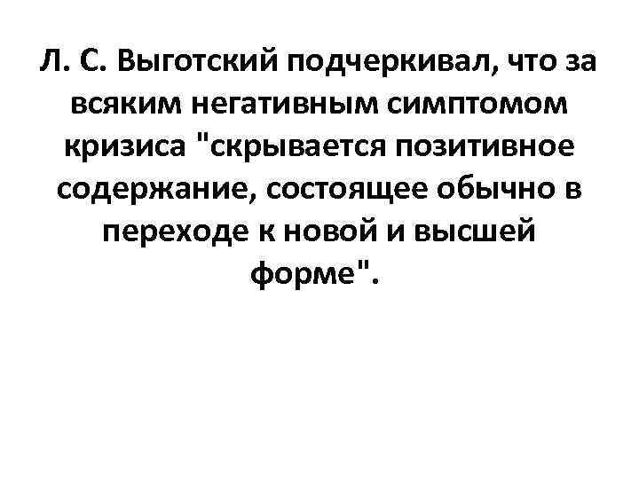 Л. С. Выготский подчеркивал, что за всяким негативным симптомом кризиса 