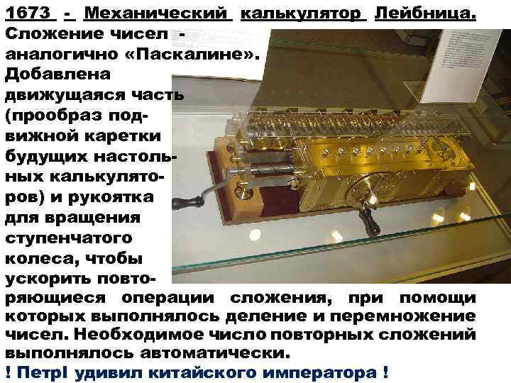 1673 - Механический калькулятор Лейбница. Сложение чисел аналогично «Паскалине» . Добавлена движущаяся часть (прообраз