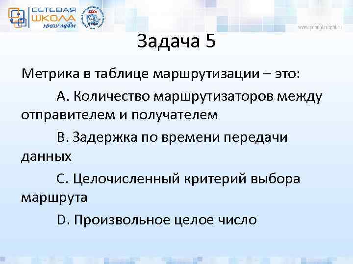 Задача 5 Метрика в таблице маршрутизации – это: A. Количество маршрутизаторов между отправителем и