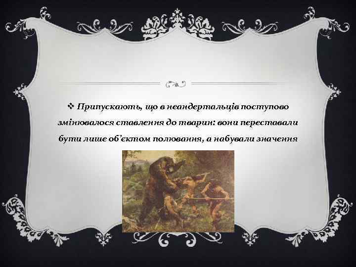 v Припускають, що в неандертальців поступово змінювалося ставлення до тварин: вони переставали бути лише