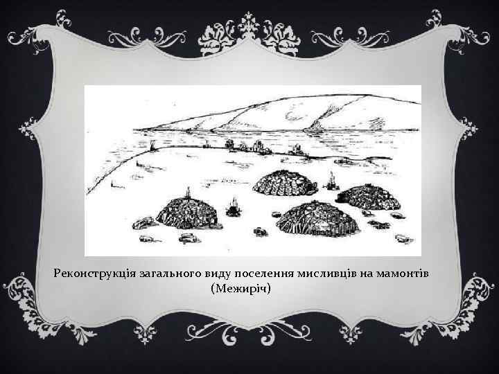 Реконструкція загального виду поселення мисливців на мамонтів (Межиріч) 