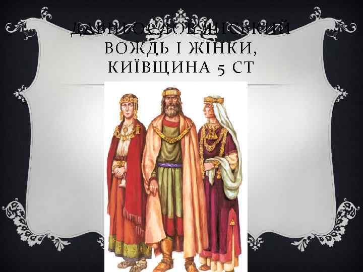 ДАВНЬОСЛОВ'ЯНСЬКИЙ ВОЖДЬ І ЖІНКИ, КИЇВЩИНА 5 СТ 