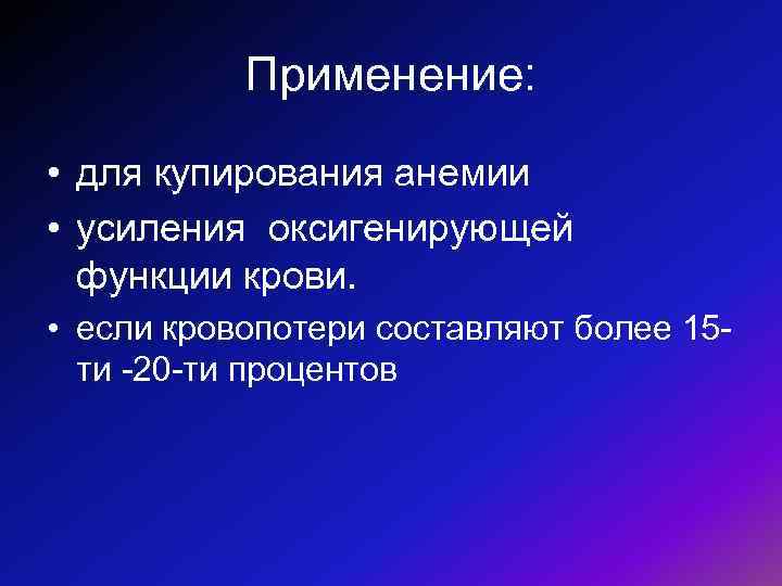 Применение: • для купирования анемии • усиления оксигенирующей функции крови. • если кровопотери составляют