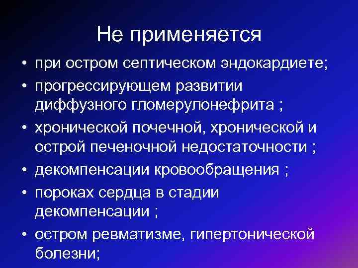 Не применяется • при остром септическом эндокардиете; • прогрессирующем развитии диффузного гломерулонефрита ; •