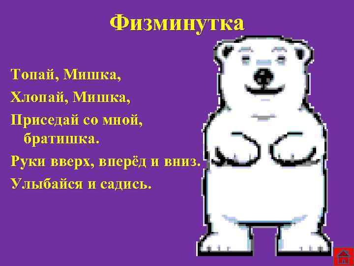 Физминутка Топай, Мишка, Хлопай, Мишка, Приседай со мной, братишка. Руки вверх, вперёд и вниз.