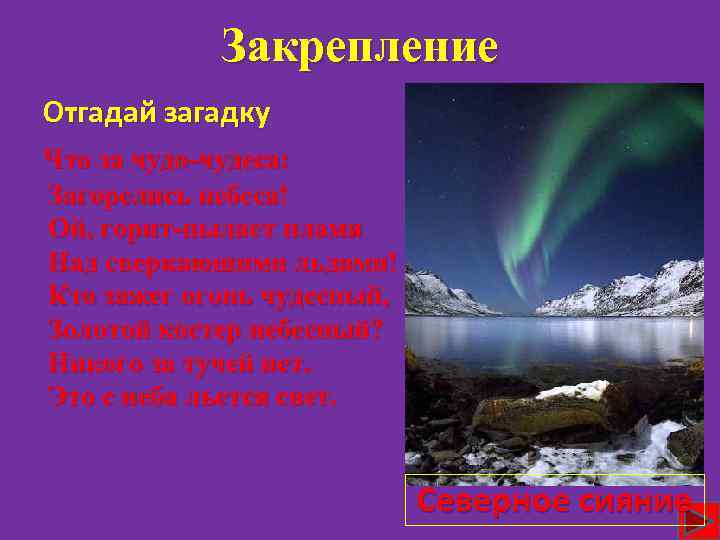 Закрепление Отгадай загадку Что за чудо-чудеса: Загорелись небеса! Ой, горит-пылает пламя Над сверкающими льдами!