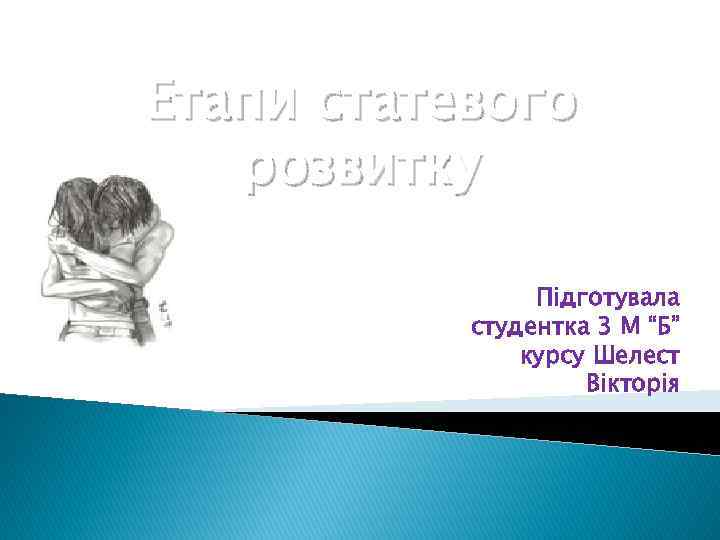 Етапи статевого розвитку Підготувала студентка 3 М “Б” курсу Шелест Вікторія 