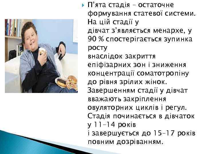  П’ята стадія – остаточне формування статевої системи. На цій стадії у дівчат з’являється