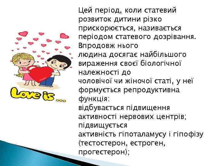 Цей період, коли статевий розвиток дитини різко прискорюється, називається періодом статевого дозрівання. Впродовж нього