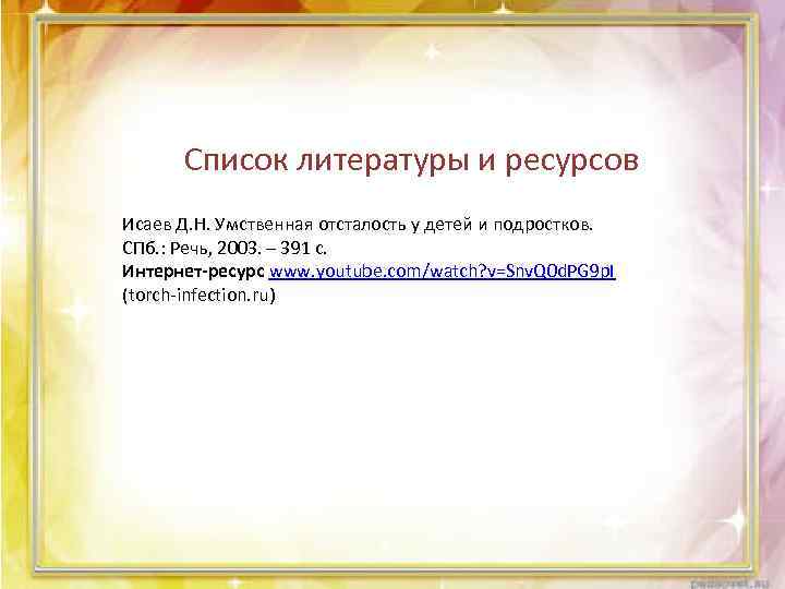 Список литературы и ресурсов Исаев Д. Н. Умственная отсталость у детей и подростков. СПб.