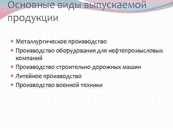 Основные виды выпускаемой продукции Металлургическое производство Производство оборудования для нефтепромысловых компаний Производство строительно-дорожных машин