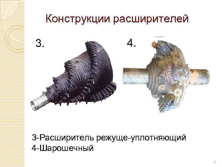 Конструкции расширителей 3. 4. 3 -Расширитель режуще-уплотняющий 4 -Шарошечный 6 