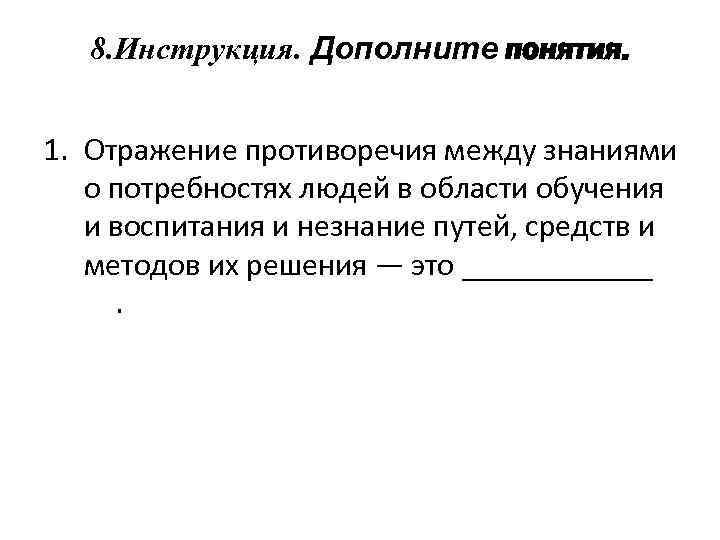 8. Инструкция. Дополните понятия. 1. Отражение противоречия между знаниями о потребностях людей в области
