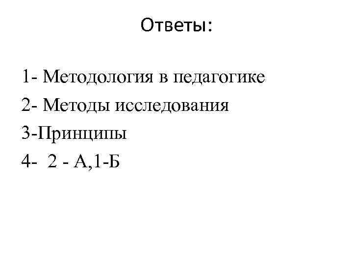 Ответы: 1 Методология в педагогике 2 Методы исследования 3 Принципы 4 2 А, 1