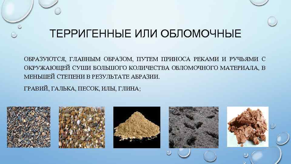 ТЕРРИГЕННЫЕ ИЛИ ОБЛОМОЧНЫЕ ОБРАЗУЮТСЯ, ГЛАВНЫМ ОБРАЗОМ, ПУТЕМ ПРИНОСА РЕКАМИ И РУЧЬЯМИ С ОКРУЖАЮЩЕЙ СУШИ