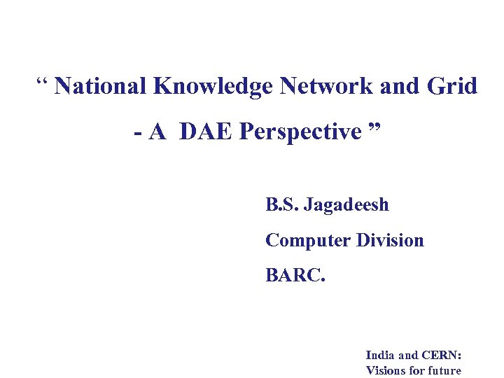 “ National Knowledge Network and Grid - A DAE Perspective ” B. S. Jagadeesh