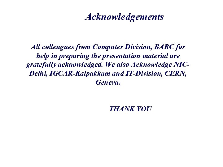 Acknowledgements All colleagues from Computer Division, BARC for help in preparing the presentation material