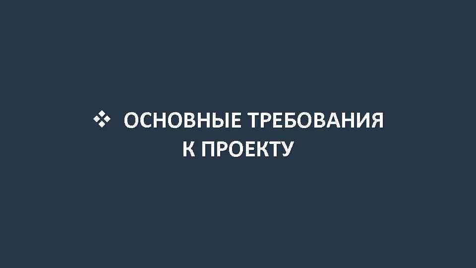 v ОСНОВНЫЕ ТРЕБОВАНИЯ К ПРОЕКТУ 