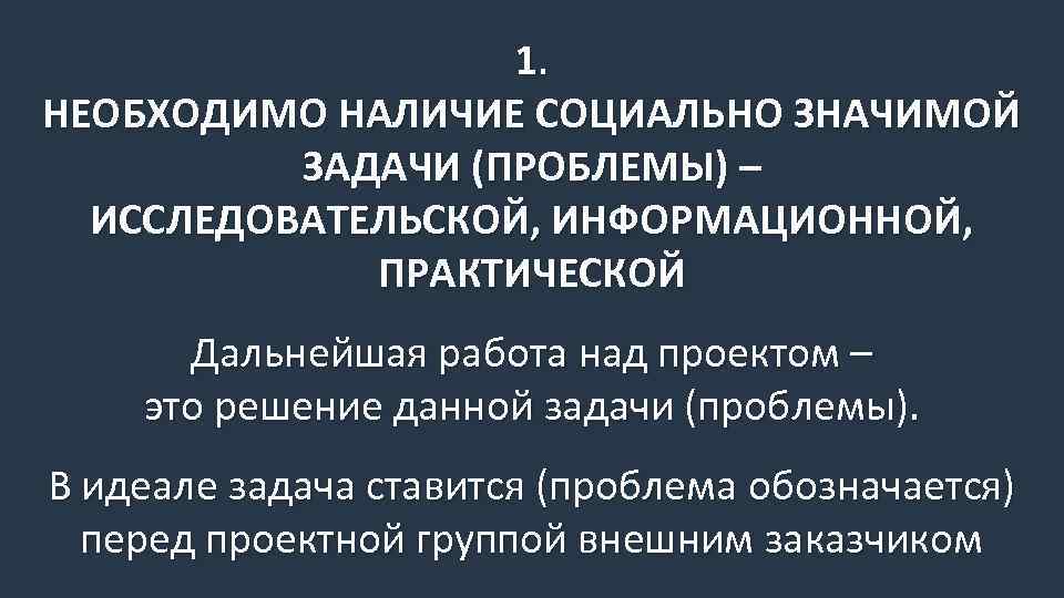 1. НЕОБХОДИМО НАЛИЧИЕ СОЦИАЛЬНО ЗНАЧИМОЙ ЗАДАЧИ (ПРОБЛЕМЫ) – ИССЛЕДОВАТЕЛЬСКОЙ, ИНФОРМАЦИОННОЙ, ПРАКТИЧЕСКОЙ Дальнейшая работа над