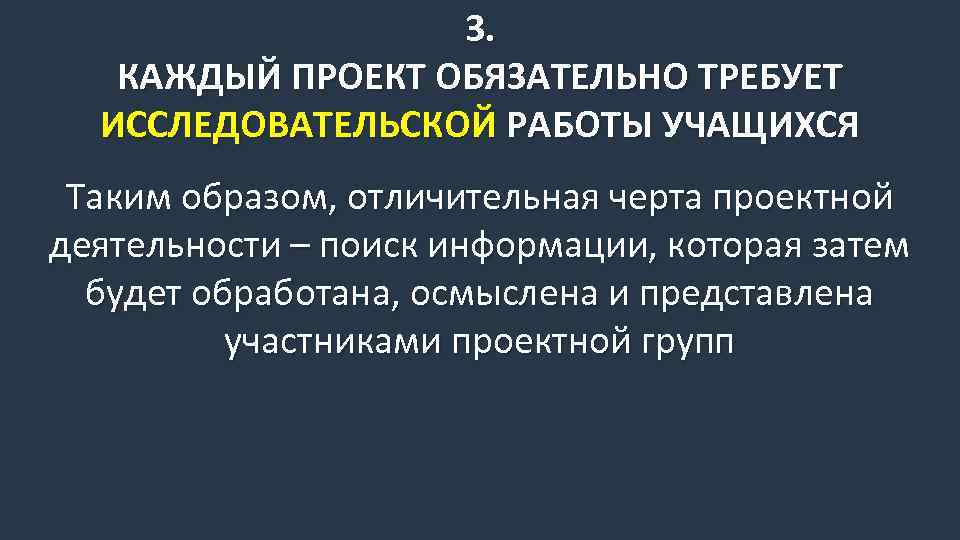 3. КАЖДЫЙ ПРОЕКТ ОБЯЗАТЕЛЬНО ТРЕБУЕТ ИССЛЕДОВАТЕЛЬСКОЙ РАБОТЫ УЧАЩИХСЯ Таким образом, отличительная черта проектной деятельности