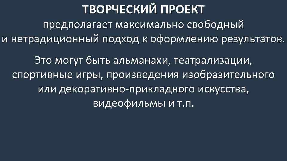 ТВОРЧЕСКИЙ ПРОЕКТ предполагает максимально свободный и нетрадиционный подход к оформлению результатов. Это могут быть