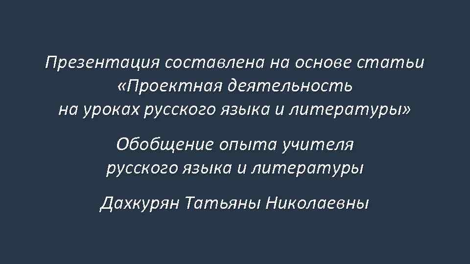 Презентация составлена на основе статьи «Проектная деятельность на уроках русского языка и литературы» Обобщение