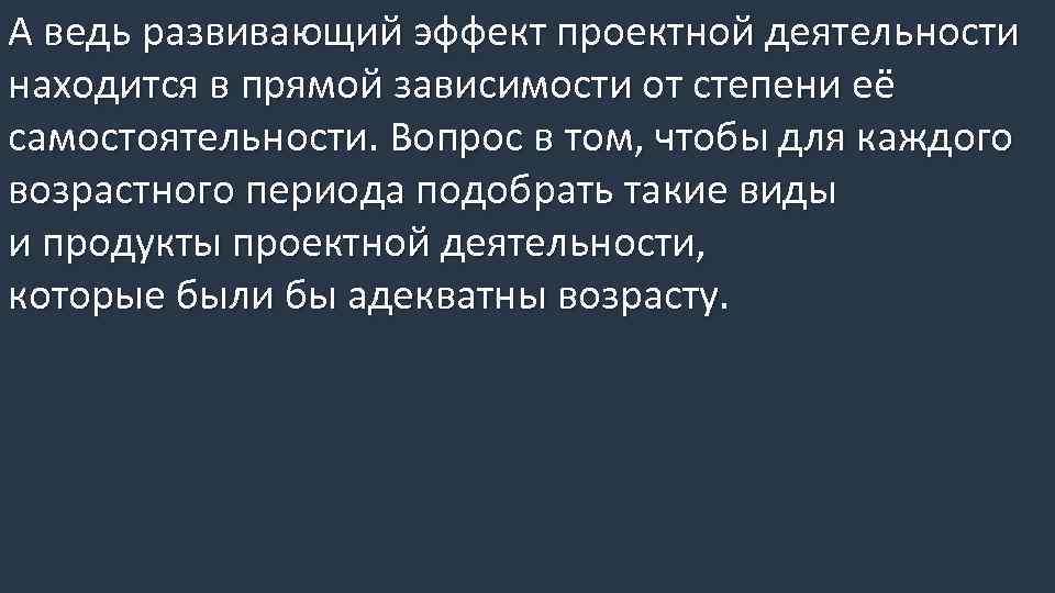 А ведь развивающий эффект проектной деятельности находится в прямой зависимости от степени её самостоятельности.