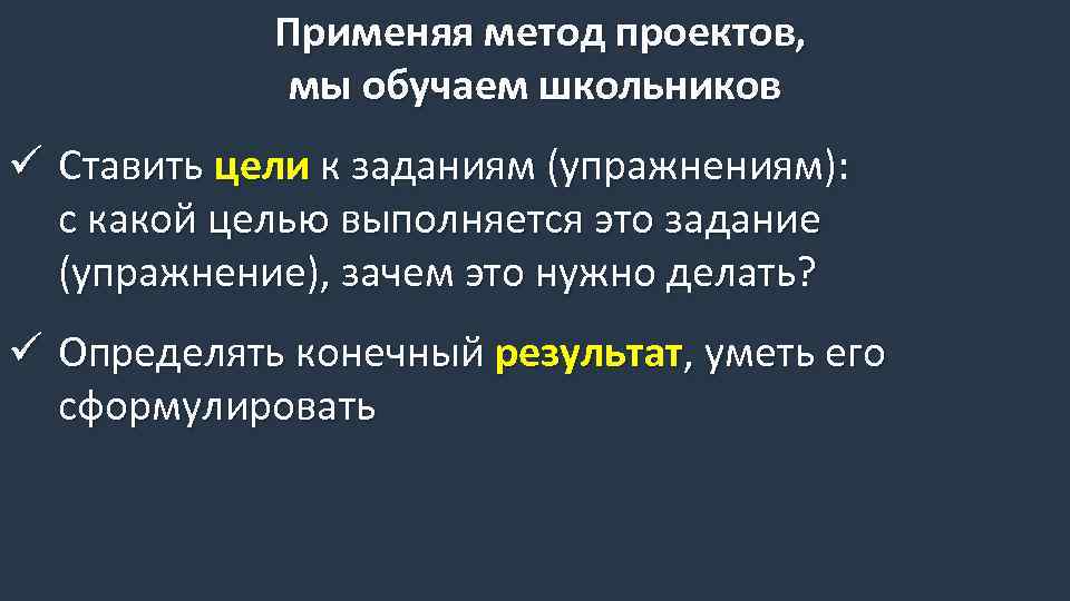 Применяя метод проектов, мы обучаем школьников ü Ставить цели к заданиям (упражнениям): с какой