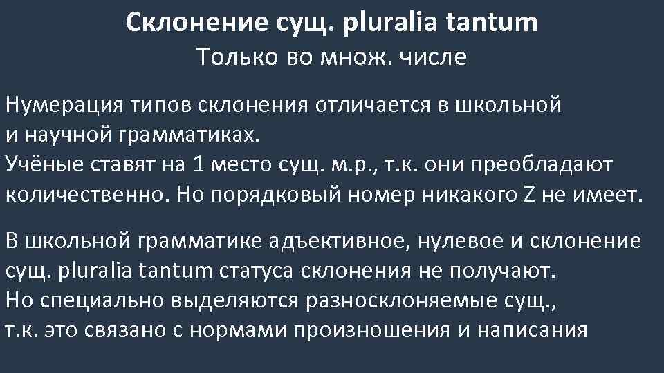 Склонение сущ. pluralia tantum Только во множ. числе Нумерация типов склонения отличается в школьной