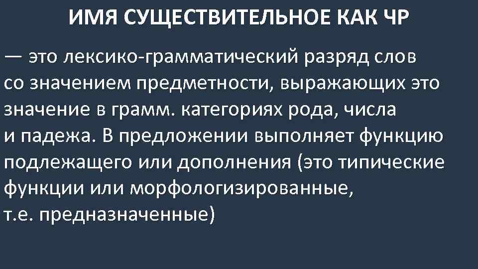 ИМЯ СУЩЕСТВИТЕЛЬНОЕ КАК ЧР — это лексико-грамматический разряд слов со значением предметности, выражающих это