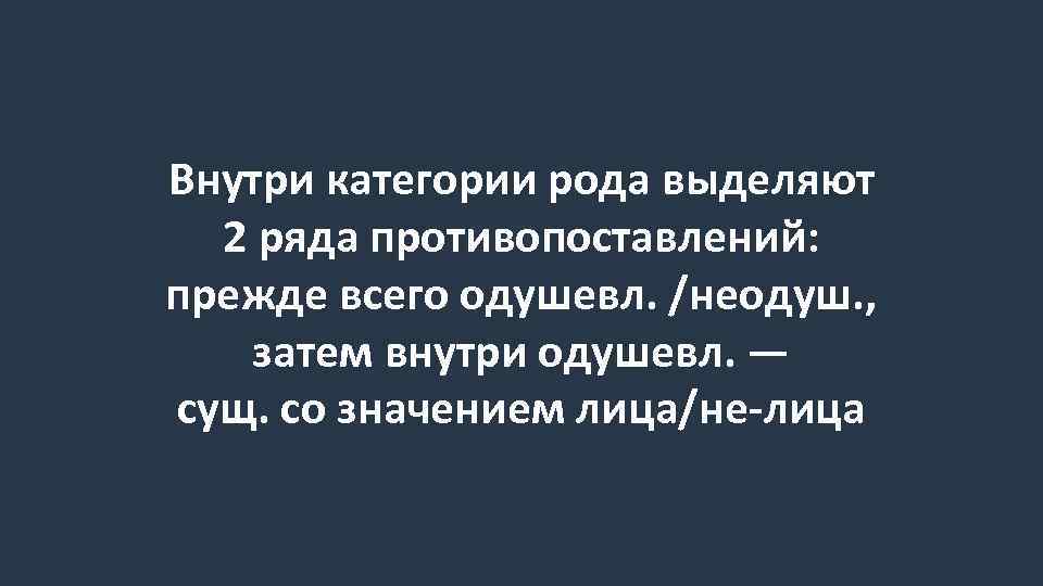 Внутри категории рода выделяют 2 ряда противопоставлений: прежде всего одушевл. /неодуш. , затем внутри