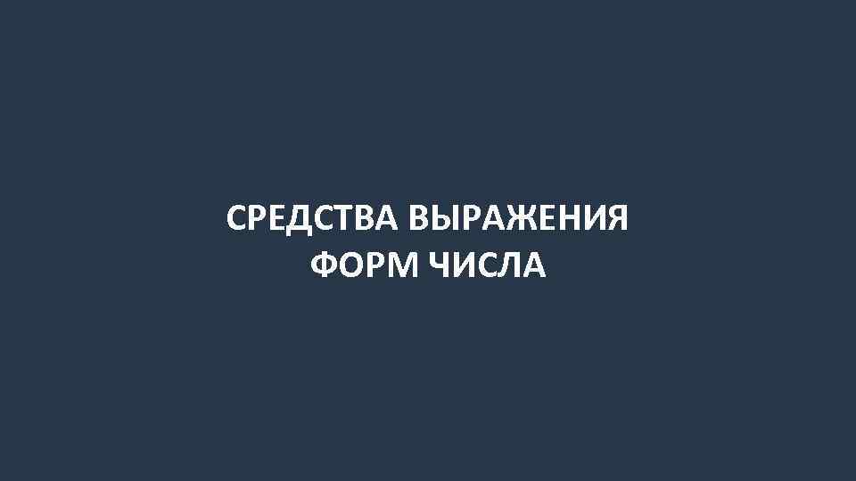 СРЕДСТВА ВЫРАЖЕНИЯ ФОРМ ЧИСЛА 