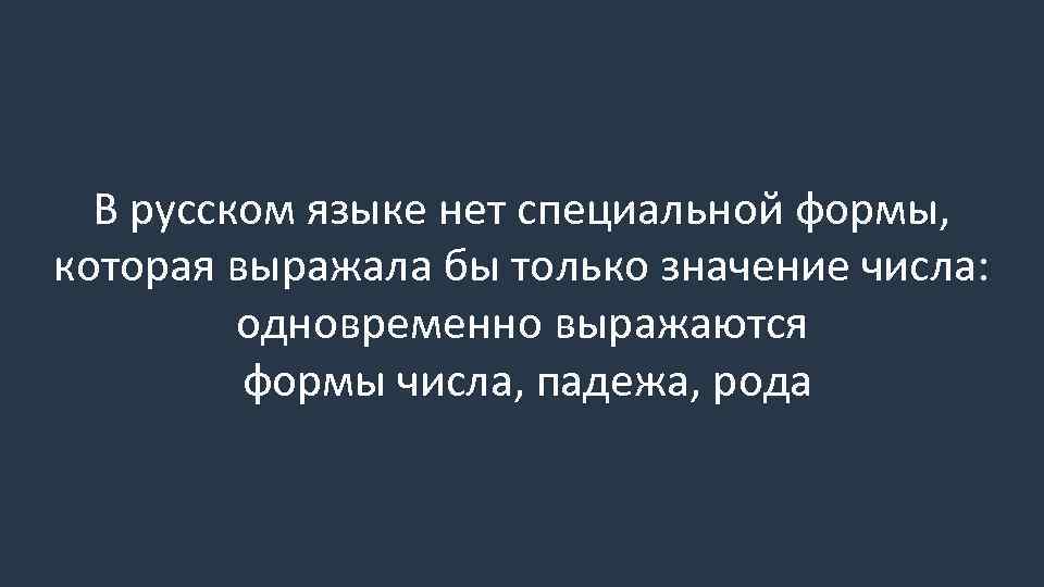 В русском языке нет специальной формы, которая выражала бы только значение числа: одновременно выражаются