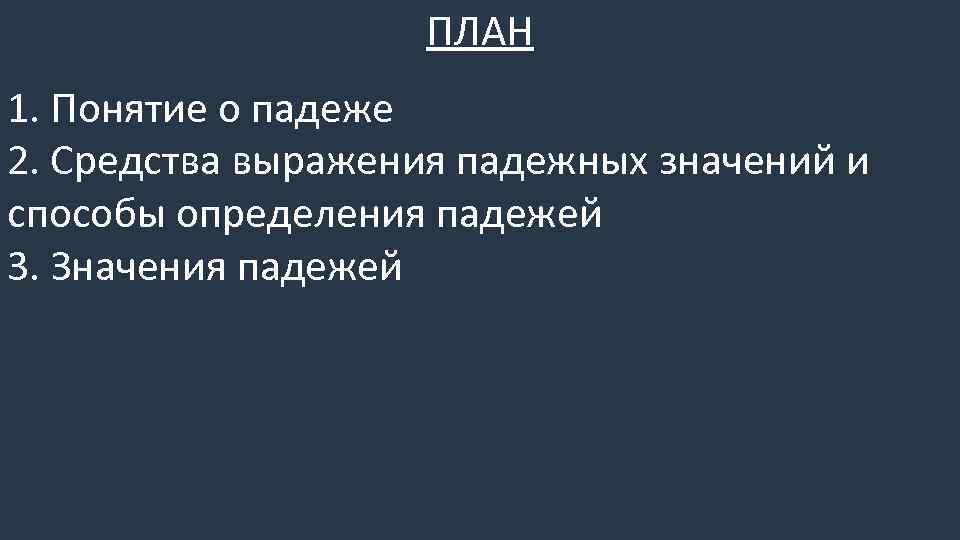 ПЛАН 1. Понятие о падеже 2. Средства выражения падежных значений и способы определения падежей