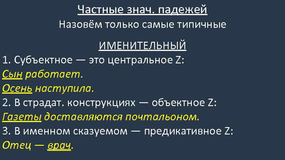 Частные знач. падежей Назовём только самые типичные ИМЕНИТЕЛЬНЫЙ 1. Субъектное — это центральное Z: