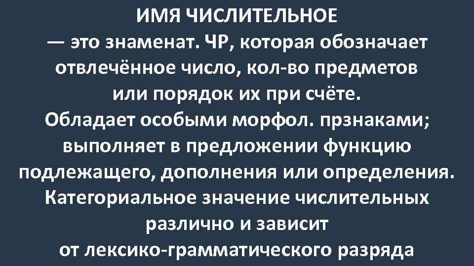 ИМЯ ЧИСЛИТЕЛЬНОЕ — это знаменат. ЧР, которая обозначает отвлечённое число, кол-во предметов или порядок