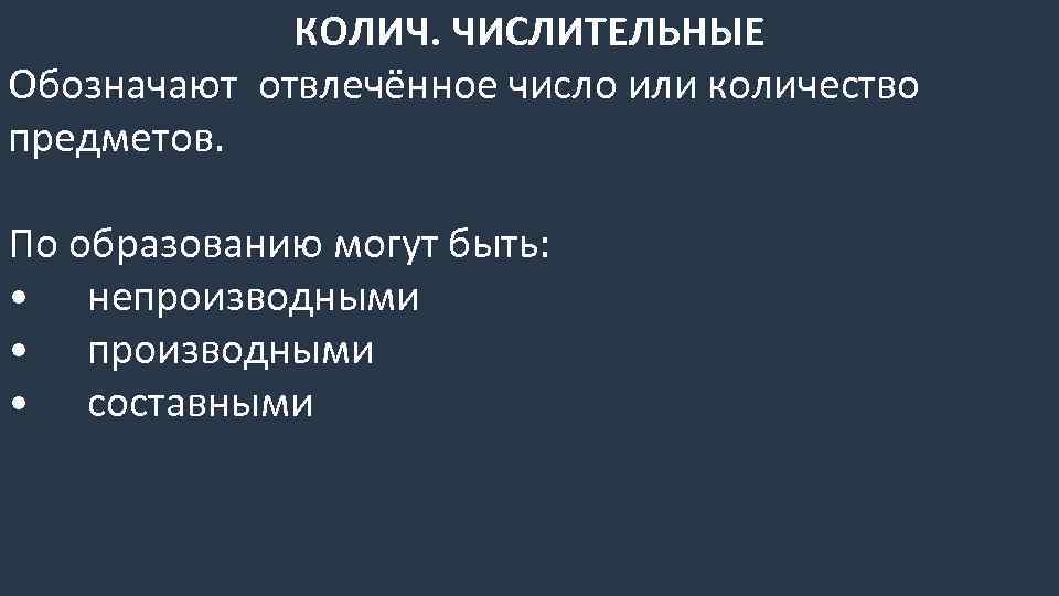 КОЛИЧ. ЧИСЛИТЕЛЬНЫЕ Обозначают отвлечённое число или количество предметов. По образованию могут быть: • непроизводными