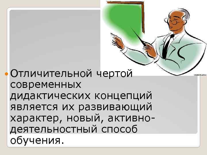  Отличительной чертой современных дидактических концепций является их развивающий характер, новый, активнодеятельностный способ обучения.