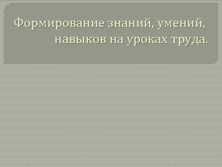 Формирование знаний, умений, навыков на уроках труда. 