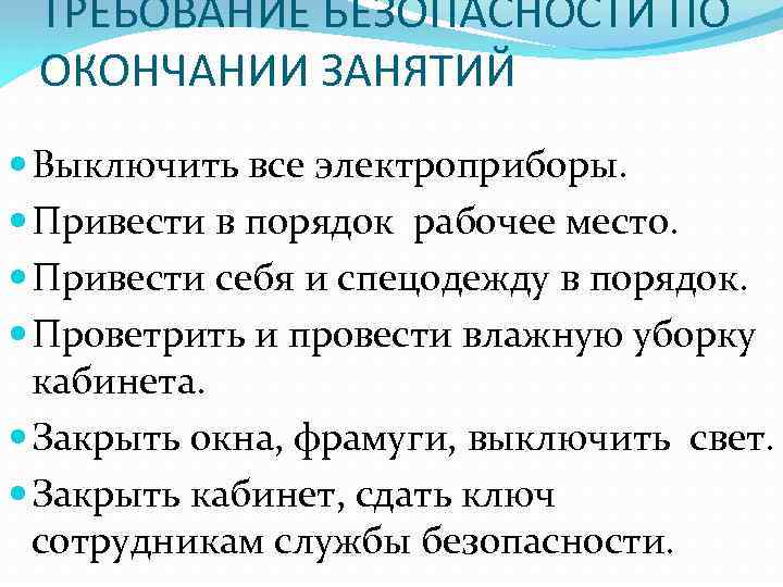 ТРЕБОВАНИЕ БЕЗОПАСНОСТИ ПО ОКОНЧАНИИ ЗАНЯТИЙ Выключить все электроприборы. Привести в порядок рабочее место. Привести