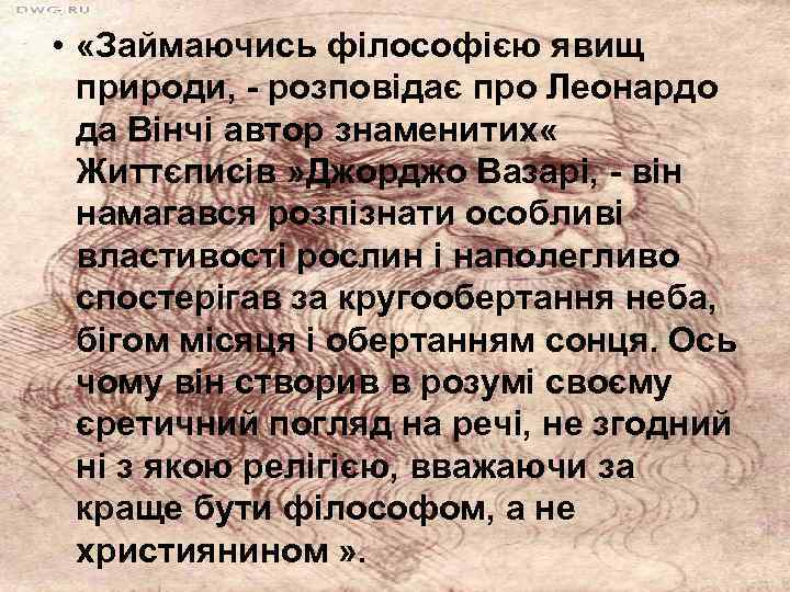  • «Займаючись філософією явищ природи, - розповідає про Леонардо да Вінчі автор знаменитих