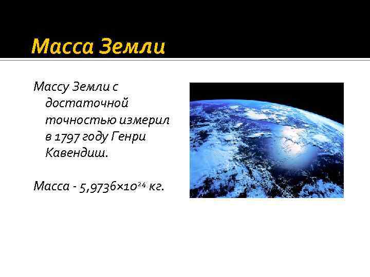 Масса Земли Массу Земли с достаточной точностью измерил в 1797 году Генри Кавендиш. Масса